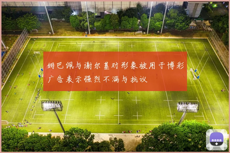 姆巴佩与谢尔基对形象被用于博彩广告表示强烈不满与抗议